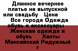 Длинное вечернее платье на выпускной или свадьбу › Цена ­ 9 000 - Все города Одежда, обувь и аксессуары » Женская одежда и обувь   . Ханты-Мансийский,Радужный г.